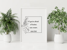 Load image into Gallery viewer, If You're Afraid of Butter, Use Cream – Julia Child Quote Print