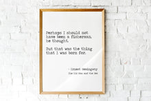 Load image into Gallery viewer, Ernest Hemingway Quote - Fishing quote from The Old Man And The Sea - the thing that I was born for - fishing gifts - fishing decor UNFRAMED
