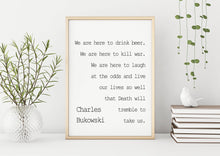 Load image into Gallery viewer, Charles Bukowski - We are here to laugh at the odds and live our lives - poem print poetry print wall art UNFRAMED