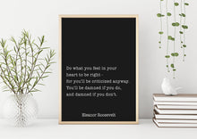 Load image into Gallery viewer, Eleanor Roosevelt Print - Do what you feel in your heart, damned if you do, damned if you don't - Inspirational feminist art Unframed print