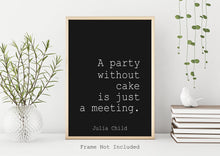 Load image into Gallery viewer, Julia Child Quote "A party without cake is just a meeting" foodie print for Home, Kitchen wall art food lover art Framed & Unframed Options