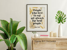 Load image into Gallery viewer, Julia Child Quote Print "People who love to eat" Foodie Wall Art, Kitchen Decor, Dining Room Poster, Restaurant Typography Print