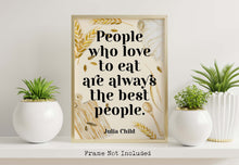 Load image into Gallery viewer, Julia Child Quote Print "People who love to eat" Foodie Wall Art, Kitchen Decor, Dining Room Poster, Restaurant Typography Print