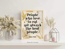 Load image into Gallery viewer, Julia Child Quote Print "People who love to eat" Foodie Wall Art, Kitchen Decor, Dining Room Poster, Restaurant Typography Print