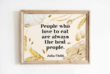 Load image into Gallery viewer, Julia Child Quote Print "People who love to eat" Foodie Wall Art, Kitchen Decor, Dining Room Poster, Restaurant Typography Print