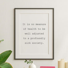 Load image into Gallery viewer, It is no measure of health to be well adjusted to a profoundly sick society Poster Print - J. Krishnamurti Framed & Unframed Options