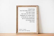 Load image into Gallery viewer, May include: A framed print with a white background and black text. The text reads: 'Everything can be taken from a man but one thing: the last of the human freedoms-to choose one's attitude in any given set of circumstances, to choose one's own way.' Below the text is the author's name, 'Viktor E. Frankl', and the book title, 'Man's Search for Meaning.'