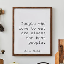 Load image into Gallery viewer, Julia Child Quote People who love to eat are always the best people - UNFRAMED