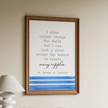Load image into Gallery viewer, Mother Teresa Quote Print St Teresa of Calcutta, I can cast a stone across the water to create many ripples - Framed & Unframed Options