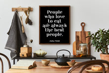 Load image into Gallery viewer, Julia Child Quote People who love to eat are always the best people - foodie print for Home, bar, kitchen wall art food lover art UNFRAMED