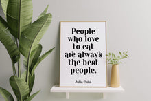Load image into Gallery viewer, Julia Child Quote People who love to eat are always the best people - foodie print for Home, bar, kitchen wall art food lover art UNFRAMED