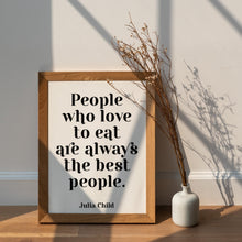Load image into Gallery viewer, Julia Child Quote People who love to eat are always the best people - foodie print for Home, bar, kitchen wall art food lover art UNFRAMED