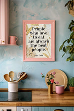 Load image into Gallery viewer, Julia Child Quote Print "People who love to eat" Foodie Wall Art, Kitchen Decor, Dining Room Poster, Restaurant Typography Print