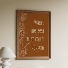 Load image into Gallery viewer, “What’s the Best That Could Happen?” inspirational quote print with botanical border
