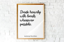 Load image into Gallery viewer, Anthony Bourdain Print - Drink heavily with locals whenever possible - Unframed inspirational print for Home, Inspirational bourdain quote