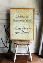 Load image into Gallery viewer, Life takes you to unexpected places. Love brings you home. Vintage Map dorm decor Art Print Home Decor poetry wall art travel sign UNFRAMED