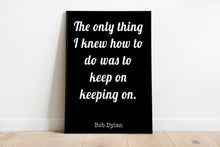 Load image into Gallery viewer, Bob Dylan Quote Print - The only thing I knew how to do was keep on keeping on