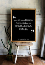 Load image into Gallery viewer, The Breakfast Club Movie Quote - We're all pretty bizarre. Some of us are just better at hiding it, that's all. Black and White Art Print