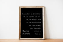 Load image into Gallery viewer, Charles Bukowski - We are here to laugh at the odds and live our lives - poem print poetry print wall art UNFRAMED