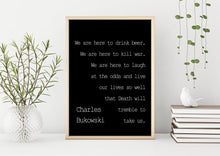 Load image into Gallery viewer, Charles Bukowski - We are here to laugh at the odds and live our lives - poem print poetry print wall art UNFRAMED