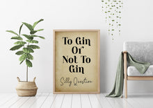 Load image into Gallery viewer, To Gin Or Not To Gin - Silly Question - Funny drinking print for Home, bar, pub, kitchen wall art gin lover gift - Unframed print