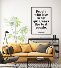 Load image into Gallery viewer, Julia Child Quote - People who love to eat are always the best people - foodie print for Home, bar, kitchen wall art food lover art UNFRAMED