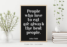 Load image into Gallery viewer, Julia Child Quote - People who love to eat are always the best people - foodie print for Home, bar, kitchen wall art food lover art UNFRAMED