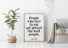 Load image into Gallery viewer, Julia Child Quote - People who love to eat are always the best people - foodie print for Home, bar, kitchen wall art food lover art UNFRAMED