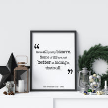 Load image into Gallery viewer, The Breakfast Club Movie Quote - We're all pretty bizarre. Some of us are just better at hiding it, that's all. Black and White Art Print