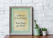 Load image into Gallery viewer, Life takes you to unexpected places. Love brings you home. Vintage Map dorm decor Art Print Home Decor poetry wall art travel sign UNFRAMED