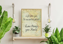 Load image into Gallery viewer, Life takes you to unexpected places. Love brings you home. Vintage Map dorm decor Art Print Home Decor poetry wall art travel sign UNFRAMED