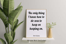 Load image into Gallery viewer, Bob Dylan Quote Print - The only thing I knew how to do was keep on keeping on