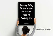 Load image into Gallery viewer, Bob Dylan Quote Print - The only thing I knew how to do was keep on keeping on