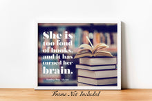 Load image into Gallery viewer, Louisa May Alcott Quote - Reading Nook Decor - She is too fond of books, and it has turned her brain - Physical Art Print Without Frame