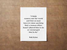 Load image into Gallery viewer, Bob Dylan Quote - I think women rule the world - Unframed wall art print for Home Bob Dylan quote feminist art print UNFRAMED