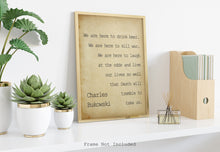 Load image into Gallery viewer, Charles Bukowski - We are here to laugh at the odds and live our lives - poem print poetry print wall art UNFRAMED