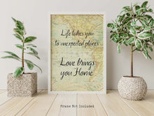 Load image into Gallery viewer, Life takes you to unexpected places. Love brings you home. Vintage Map dorm decor Art Print Home Decor poetry wall art travel sign UNFRAMED