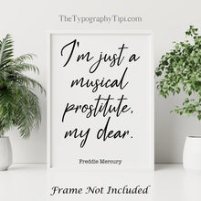 Load image into Gallery viewer, Queen Band Poster Freddie Mercury Quote Art Print - I'm just a musical prostitute, my dear - print for Home Musical Print UNFRAMED
