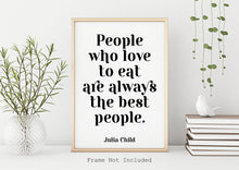Load image into Gallery viewer, Julia Child Quote - People who love to eat are always the best people - foodie print for Home, bar, kitchen wall art food lover art UNFRAMED