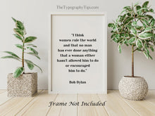 Load image into Gallery viewer, Bob Dylan Quote - I think women rule the world - Unframed wall art print for Home Bob Dylan quote feminist art print UNFRAMED
