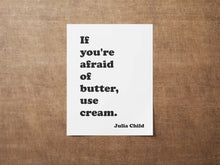 Load image into Gallery viewer, Julia Child Quote If you're afraid of butter, use cream - Foodie Gift - Framed & Unframed Options