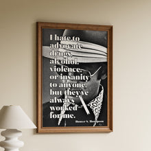 Load image into Gallery viewer, Hunter S. Thompson quote print with I hate to advocate drugs, alcohol, violence, or insanity in cream lettering over a black and white portrait
