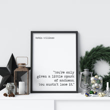 Load image into Gallery viewer, Robin Williams Print You’re only given a little spark of madness. You mustn’t lose it. - Inspirational Robin Williams quote UNFRAMED

