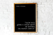 Load image into Gallery viewer, Robin Williams Print You’re only given a little spark of madness. You mustn’t lose it. - Inspirational Robin Williams quote UNFRAMED
