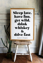Load image into Gallery viewer, Hunter S Thompson - Sleep late, have fun, get wild, drink whiskey and drive fast - literary print wall art Hunter Thompson UNFRAMED
