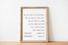 Load image into Gallery viewer, Charles Bukowski - We are here to laugh at the odds and live our lives - poem print poetry print wall art UNFRAMED
