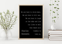 Load image into Gallery viewer, Charles Bukowski - We are here to laugh at the odds and live our lives - poem print poetry print wall art UNFRAMED
