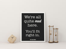 Load image into Gallery viewer, Mad Hatter Alice in Wonderland Quote Print “We’re all quite mad here. You’ll fit right in.”
