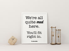 Load image into Gallery viewer, Mad Hatter Alice in Wonderland Quote Print “We’re all quite mad here. You’ll fit right in.”
