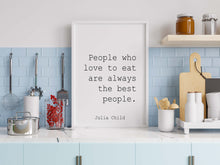 Load image into Gallery viewer, Julia Child Quote People who love to eat are always the best people - UNFRAMED
